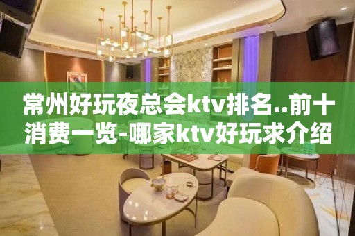 常州好玩夜总会ktv排名..前十消费一览-哪家ktv好玩求介绍