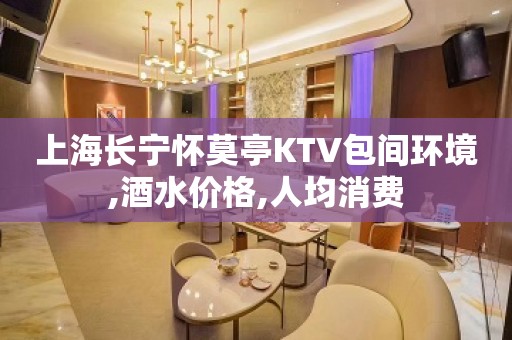 上海长宁怀莫亭KTV包间环境,酒水价格,人均消费