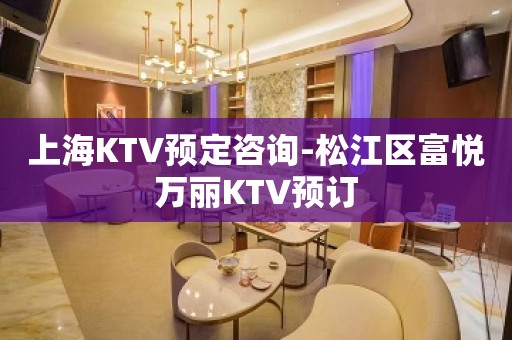 上海KTV预定咨询-松江区富悦万丽KTV预订