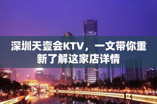 深圳天壹会KTV，一文带你重新了解这家店详情