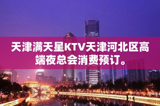 天津满天星KTV天津河北区高端夜总会消费预订。