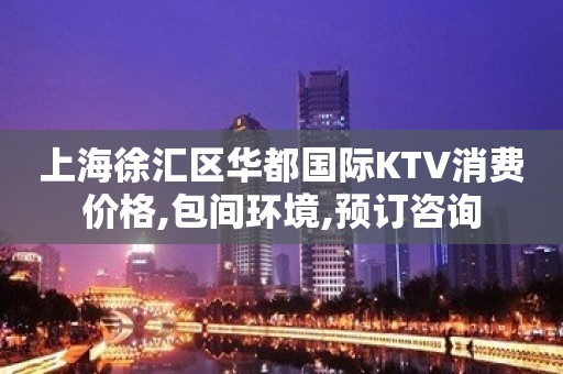 上海徐汇区华都国际KTV消费价格,包间环境,预订咨询