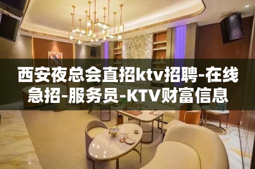 西安夜总会直招ktv招聘-在线急招-服务员-KTV财富信息