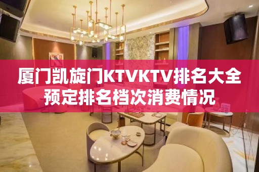 厦门凯旋门KTVKTV排名大全预定排名档次消费情况