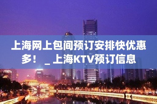 上海网上包间预订安排快优惠多！＿上海KTV预订信息