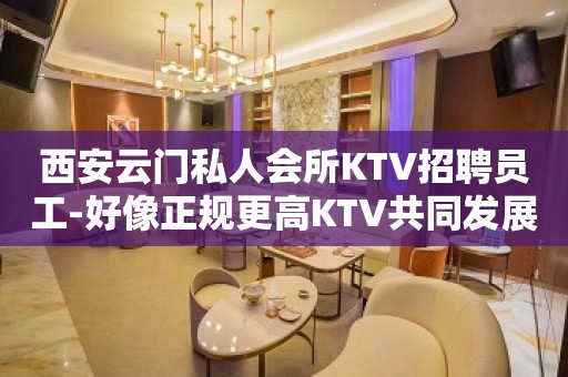 西安云门私人会所KTV招聘员工-好像正规更高KTV共同发展