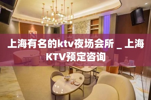 上海有名的ktv夜场会所＿上海KTV预定咨询