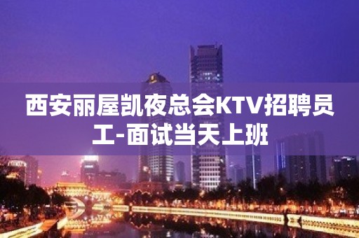 西安丽屋凯夜总会KTV招聘员工-面试当天上班