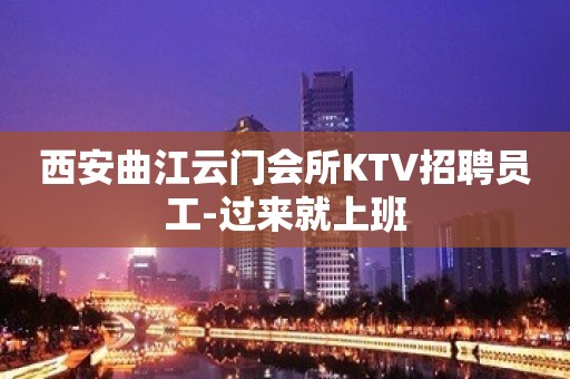 西安曲江云门会所KTV招聘员工-过来就上班