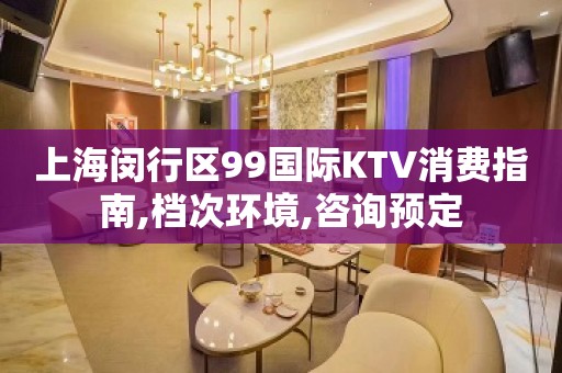 上海闵行区99国际KTV消费指南,档次环境,咨询预定