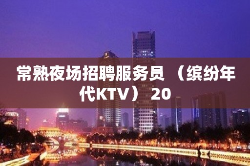 常熟夜场招聘服务员 （缤纷年代KTV） 20