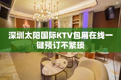 深圳太阳国际KTV包厢在线一键预订不繁琐