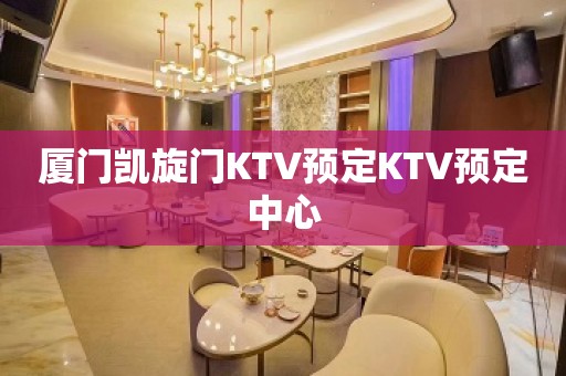 厦门凯旋门KTV预定KTV预定中心