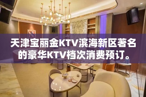 天津宝丽金KTV滨海新区著名的豪华KTV档次消费预订。