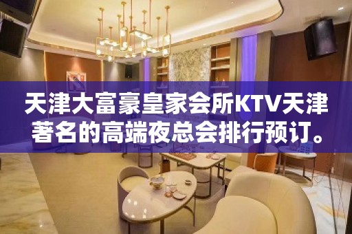 天津大富豪皇家会所KTV天津著名的高端夜总会排行预订。