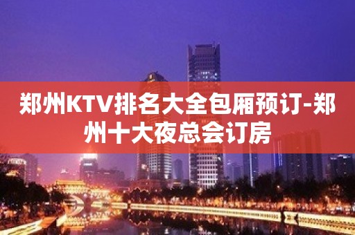 郑州KTV排名大全包厢预订-郑州十大夜总会订房