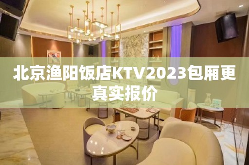 北京渔阳饭店KTV2023包厢更真实报价