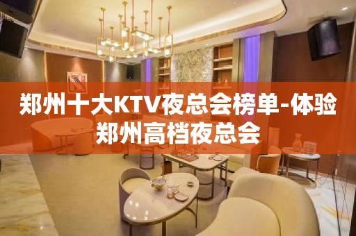 郑州十大KTV夜总会榜单-体验郑州高档夜总会