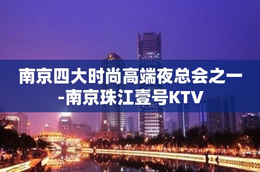 南京四大时尚高端夜总会之一-南京珠江壹号KTV