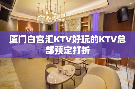 厦门白宫汇KTV好玩的KTV总部预定打折