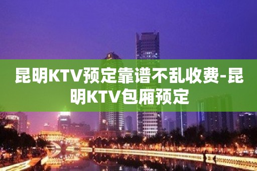 昆明KTV预定靠谱不乱收费-昆明KTV包厢预定