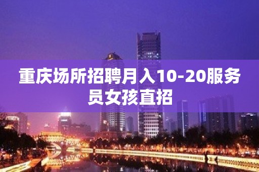 重庆场所招聘月入10-20服务员女孩直招