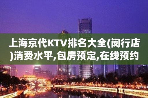 上海京代KTV排名大全(闵行店)消费水平,包房预定,在线预约