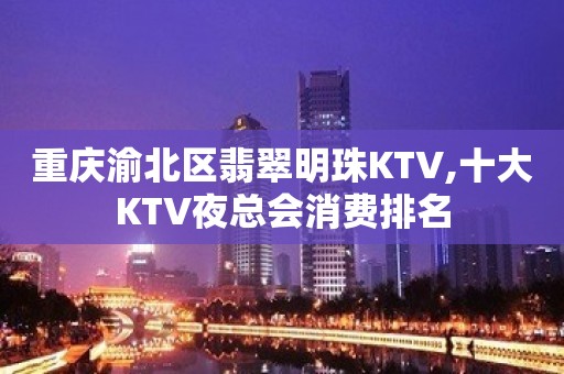 重庆渝北区翡翠明珠KTV,十大KTV夜总会消费排名