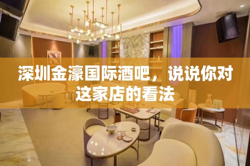 深圳金濠国际酒吧，说说你对这家店的看法