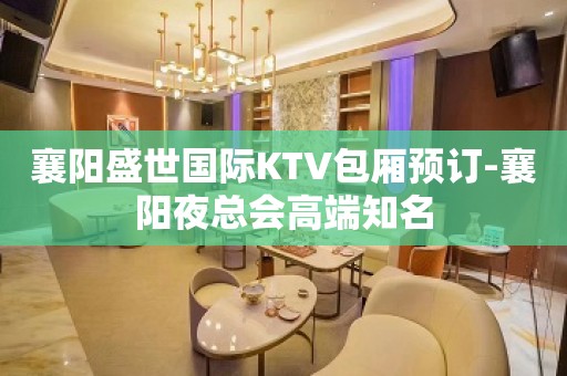 襄阳盛世国际KTV包厢预订-襄阳夜总会高端知名