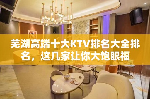 芜湖高端十大KTV排名大全排名，这几家让你大饱眼福