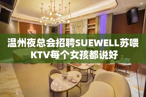 温州夜总会招聘SUEWELL苏喂 KTV每个女孩都说好