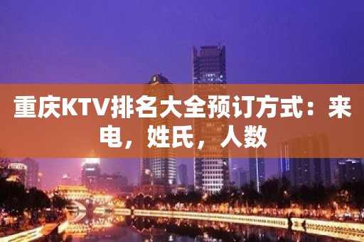 重庆KTV排名大全预订方式：来电，姓氏，人数