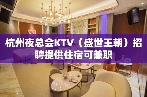 杭州夜总会KTV（盛世王朝）招聘提供住宿可兼职