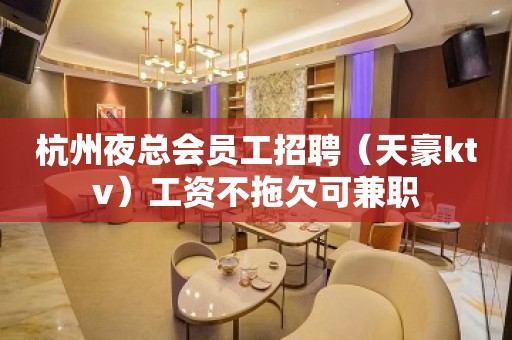 杭州夜总会员工招聘（天豪ktv）工资不拖欠可兼职