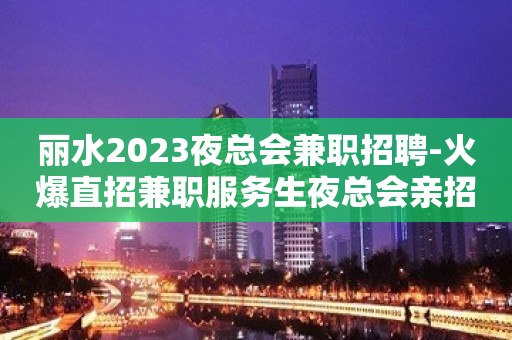 丽水2023夜总会兼职招聘-火爆直招兼职服务生夜总会亲招