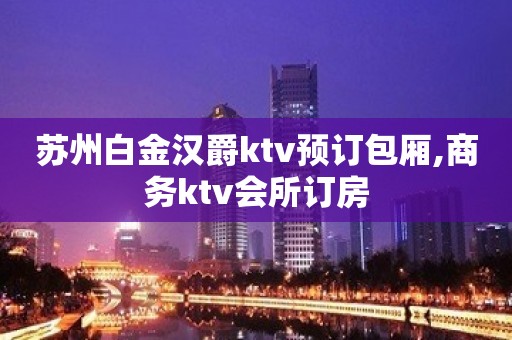 苏州白金汉爵ktv预订包厢,商务ktv会所订房