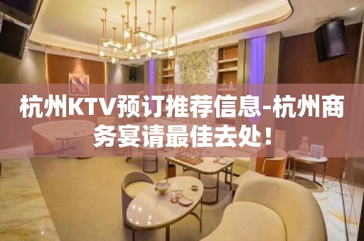 杭州KTV预订推荐信息-杭州商务宴请最佳去处！