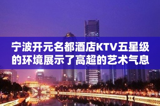 宁波开元名都酒店KTV五星级的环境展示了高超的艺术气息！