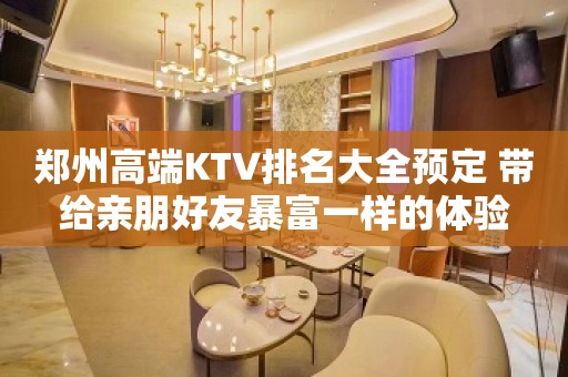 郑州高端KTV排名大全预定 带给亲朋好友暴富一样的体验