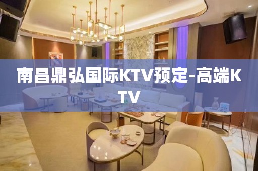 南昌鼎弘国际KTV预定-高端KTV