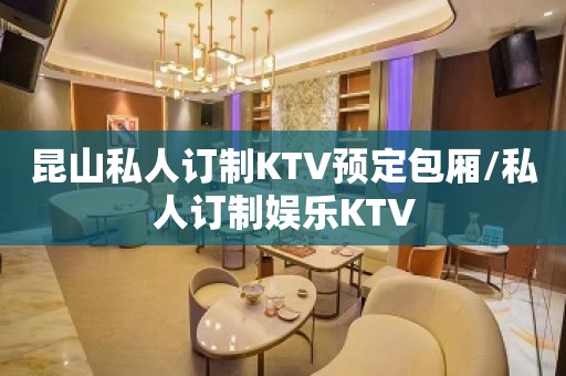 昆山私人订制KTV预定包厢/私人订制娱乐KTV