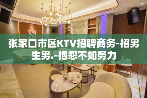 张家口市区KTV招聘商务-招男生男.-抱怨不如努力