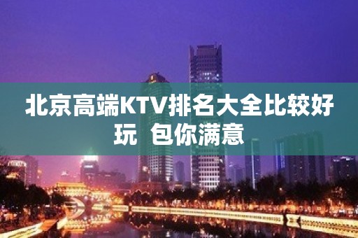 北京高端KTV排名大全比较好玩  包你满意