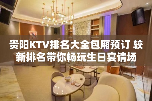 贵阳KTV排名大全包厢预订 较新排名带你畅玩生日宴请场