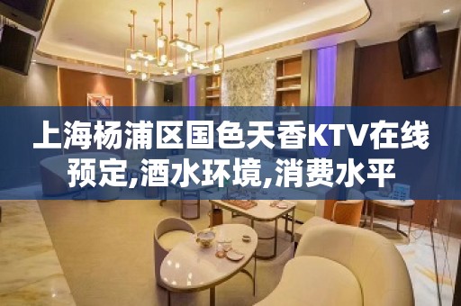 上海杨浦区国色天香KTV在线预定,酒水环境,消费水平