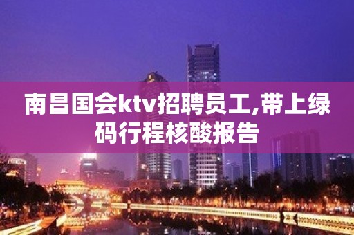 南昌国会ktv招聘员工,带上绿码行程核酸报告