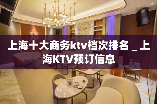 上海十大商务ktv档次排名＿上海KTV预订信息