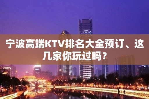 宁波高端KTV排名大全预订、这几家你玩过吗？