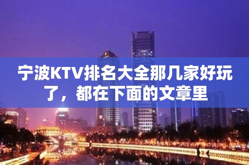 宁波KTV排名大全那几家好玩了，都在下面的文章里